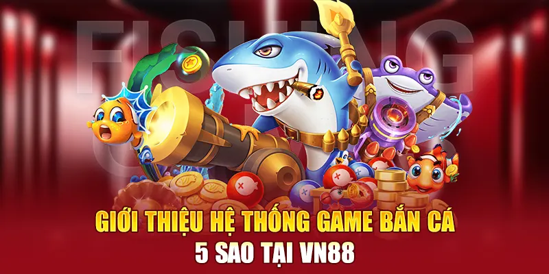 Giới thiệu hệ thống game bắn cá 5 sao tại VN88
